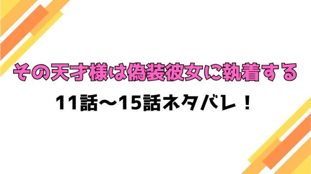 『その天才様は偽装彼女に執着する』ネタバレ11話～15話！感想もご紹介！