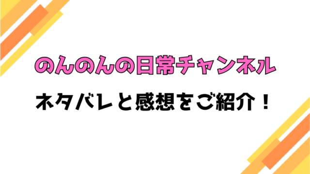 『のんのんの日常チャンネル』ネタバレと感想！最終回・結末も徹底考察！