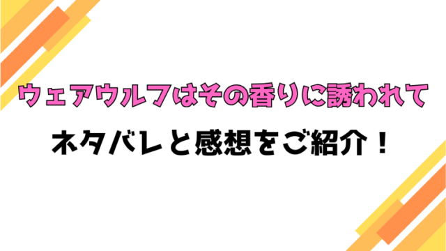 『ウェアウルフはその香りに誘われて』ネタバレ！最終回・結末もご紹介！