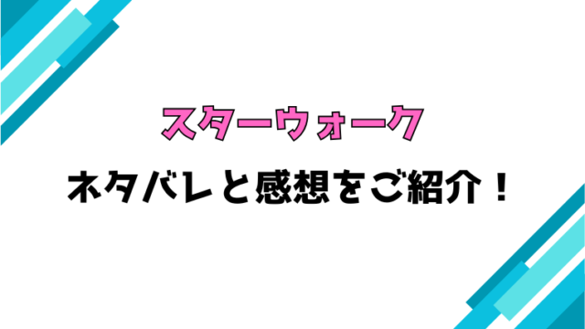 『スターウォーク』ネタバレと感想！最終回・結末についても考察！