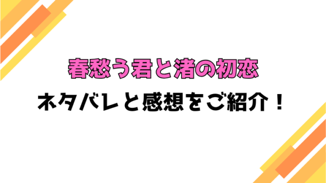 『春愁う君と渚の初恋』ネタバレと感想！最終回・結末についても考察！