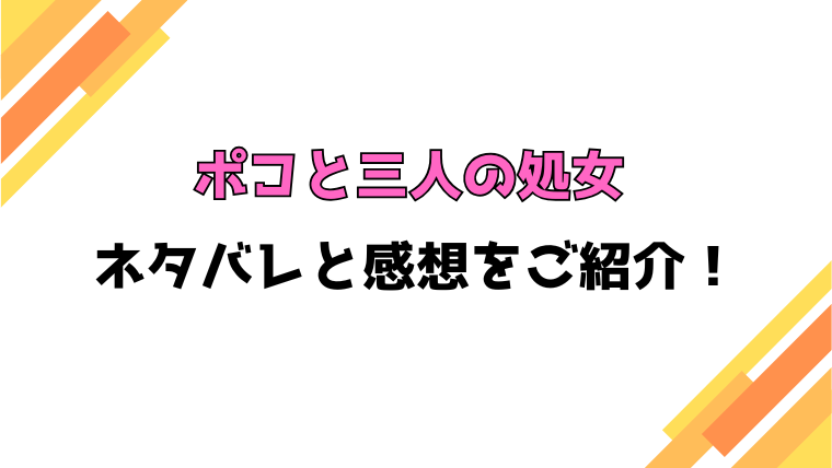 『ポコと三人の処女』ネタバレと感想！最終回・結末も考察！