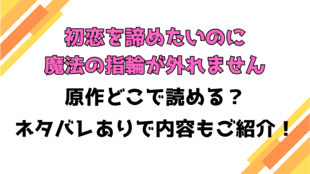 『初恋を諦めたいのに魔法の指輪が外れません』原作は小説？ネタバレや最終回・結末も考察！