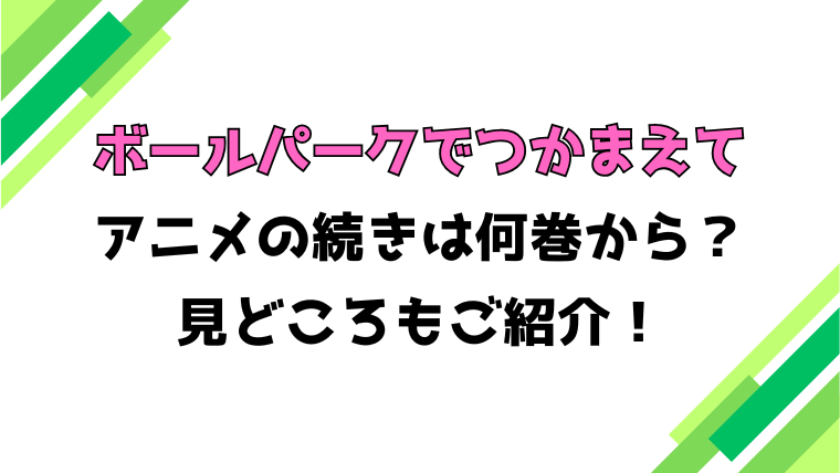 【ボールパークでつかまえて】アニメの続きは何巻何話からかご紹介！