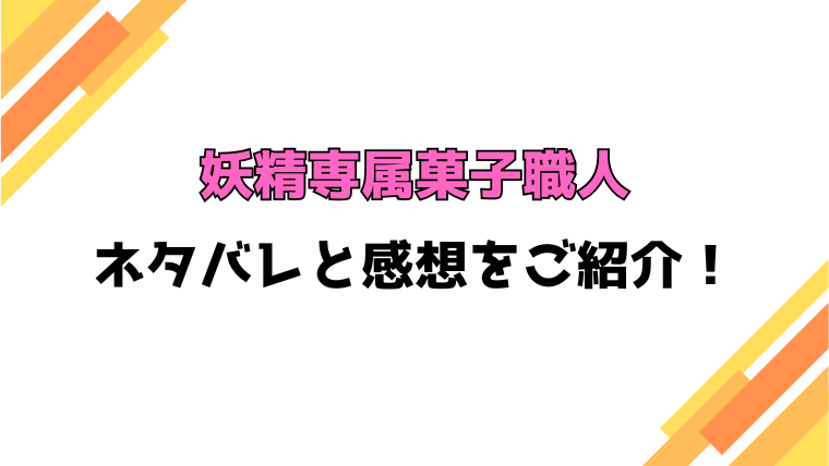 妖精専属菓子職人ネタバレと感想！最終回・結末も徹底考察！