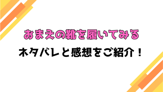 『おまえの靴を履いてみる』全話ネタバレと感想！最終回・結末についても考察！
