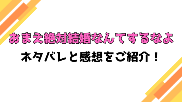 『おまえ絶対結婚なんてするなよ』全話ネタバレと感想！最終回・結末もご紹介！