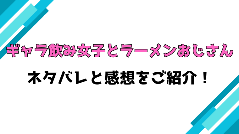 『ギャラ飲み女子とラーメンおじさん』全話ネタバレと感想！最終回・結末も考察！