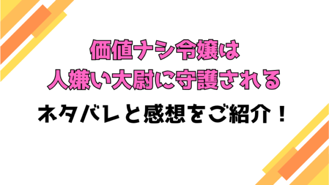 『価値ナシ令嬢は人嫌い大尉に守護される』全話ネタバレと感想！最終回・結末についても考察！