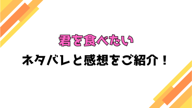 『君を食べたい』全話ネタバレと感想！最終回・結末も考察！