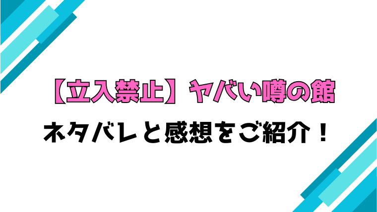【立入禁止】ヤバい噂の館 全話ネタバレと感想！最終回・結末もご紹介！