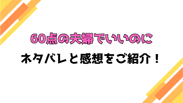 『60点の夫婦でいいのに』全話ネタバレと感想！最終回・結末も考察！