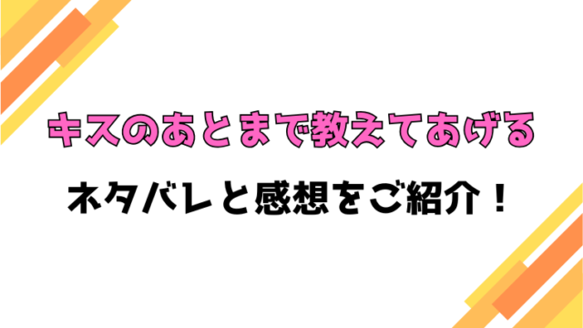 『キスのあとまで教えてあげる』全話ネタバレと感想！最終回・結末も考察！