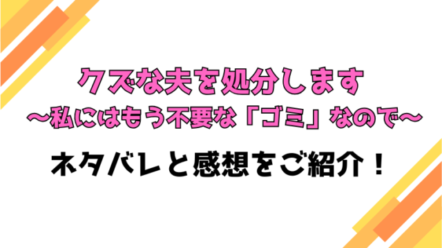 『クズな夫を処分します』全話ネタバレと感想！最終回・結末も考察！