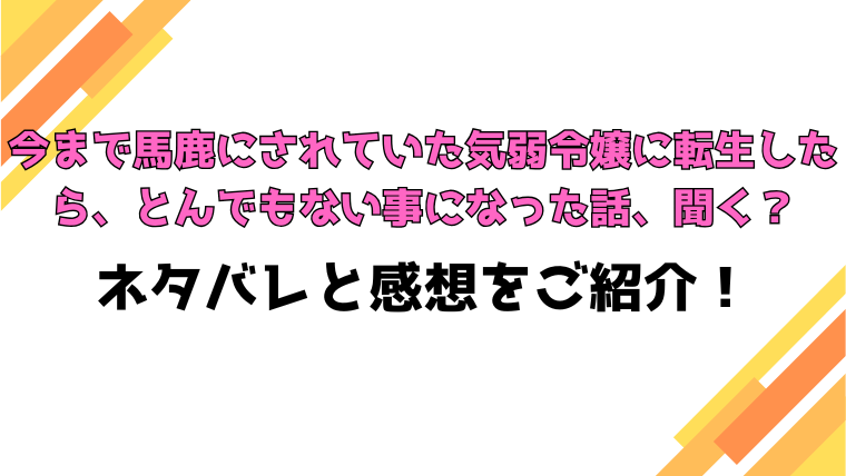 『今まで馬鹿にされていた気弱令嬢に転生したら』全話ネタバレと感想！最終回・結末もご紹介！