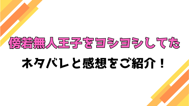『傍若無人王子をヨシヨシしてたら』ネタバレと感想！最終回・結末もご紹介！