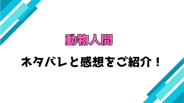 『動物人間』全話ネタバレと感想！最終回・結末も考察！