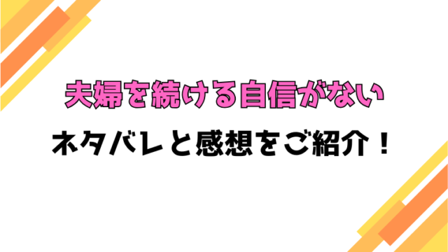 『夫婦を続ける自信がない』全章ネタバレと感想！最終回・結末もご紹介！