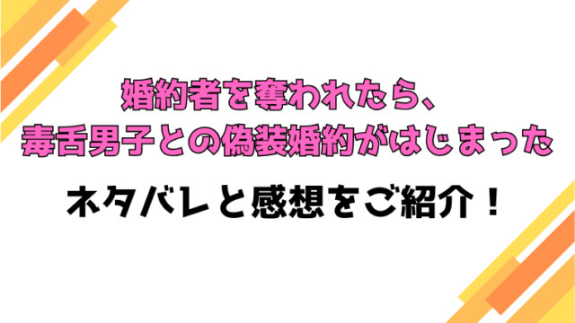 『婚約者を奪われたら、毒舌男子との偽装婚約がはじまった』全話ネタバレと感想！最終回・結末も考察！