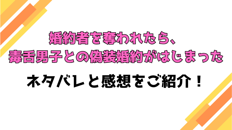 『婚約者を奪われたら、毒舌男子との偽装婚約がはじまった』全話ネタバレと感想！最終回・結末も考察！
