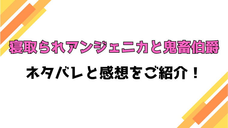 『寝取られアンジェニカと鬼畜伯爵』全話ネタバレと感想！最終回・結末も考察！