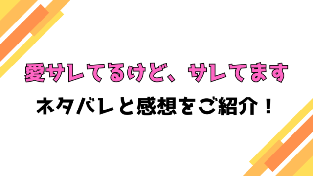 『愛サレてるけど、サレてます』全話ネタバレと感想！最終回・結末も考察！