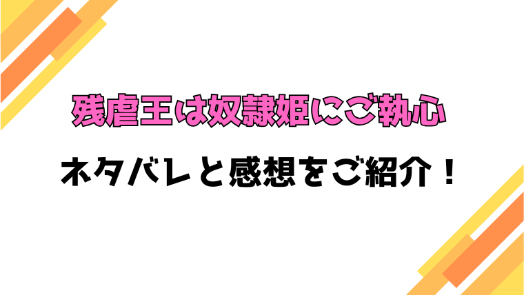 『残虐王は奴隷姫にご執心』全話ネタバレと感想！最終回・結末も考察！