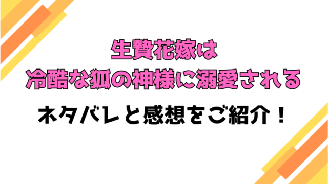 『生贄花嫁は冷酷な狐の神様に溺愛される』全話ネタバレと感想！最終回・結末も考察！