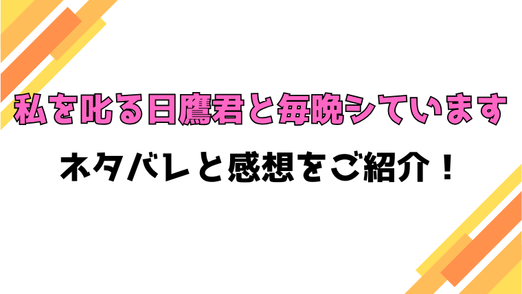 『私を叱る日鷹君と毎晩シています』全話ネタバレと感想！最終回・結末も考察！