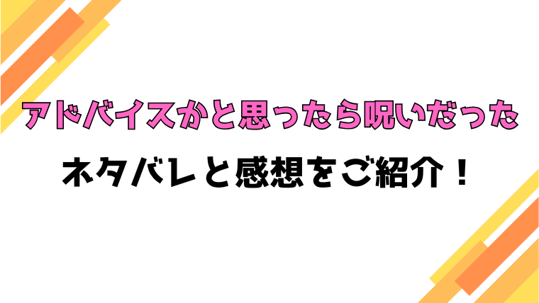 漫画『アドバイスかと思ったら呪いだった』全話ネタバレと感想！最終回・結末も考察！
