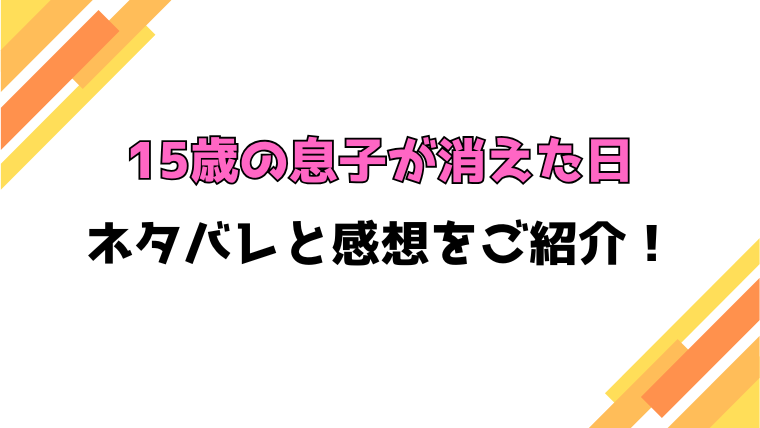 『15歳の息子が消えた日』全話ネタバレと感想！最終回・結末もご紹介！