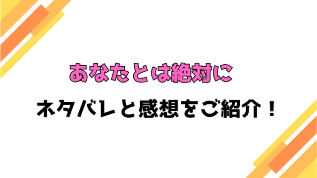 『あなたとは絶対に』全話ネタバレと感想！最終回・結末も考察！