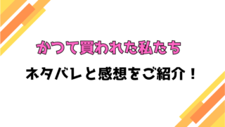 『かつて買われた私たち』全話ネタバレと感想！最終回・結末もご紹介！
