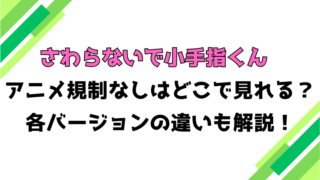 『さわらないで小手指くん』アニメ規制なしはどこで見れる？完全デレギュラ版とは？バージョンの違いを解説！