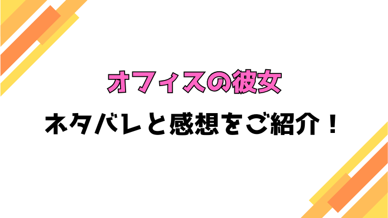 『オフィスの彼女』全話ネタバレと感想！最終回・結末までご紹介！