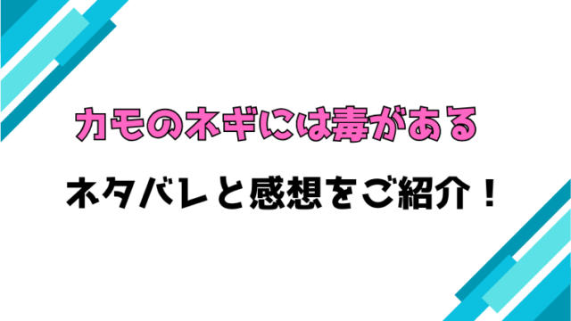 『カモのネギには毒がある』全巻ネタバレと感想！最終回・結末も考察！