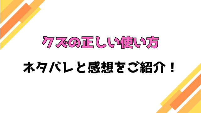 『クズの正しい使い方』全話ネタバレと感想！最終回・結末も考察！