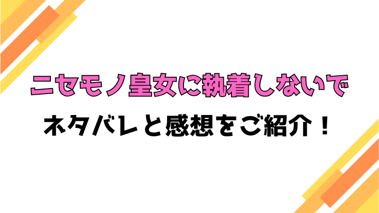『ニセモノ皇女に執着しないで』全話ネタバレと感想！最終回・結末も考察！