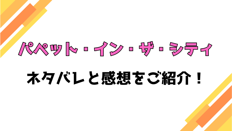 『パペット・イン・ザ・シティ』全話ネタバレと感想！最終回・結末も考察！