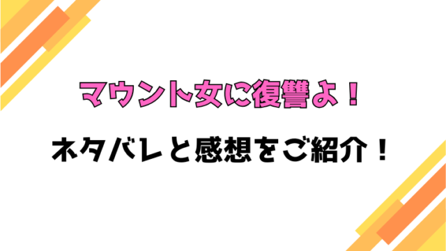 『マウント女に復讐よ！』全話ネタバレと感想！最終回・結末も考察！