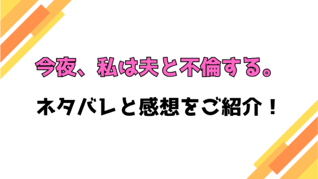 『今夜、私は夫と不倫する。』全話ネタバレと感想！最終回・結末も考察！