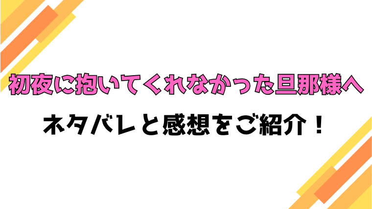 『初夜に抱いてくれなかった旦那様へ』ネタバレと感想！最終回・結末もご紹介！