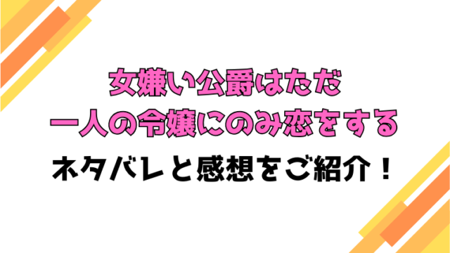 『女嫌い公爵はただ一人の令嬢にのみ恋をする』全話ネタバレと感想！最終回・結末までご紹介！