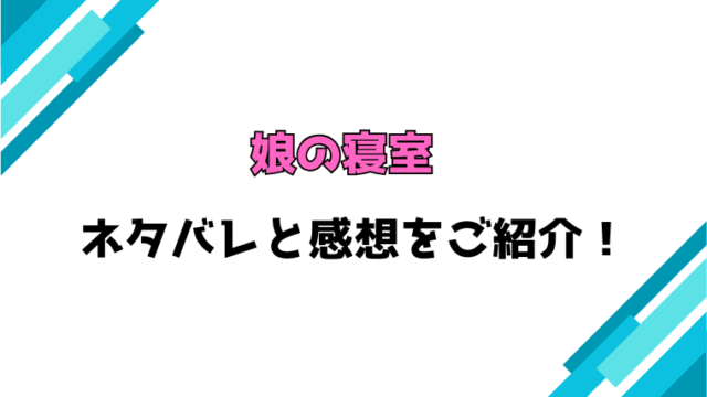 『娘の寝室』全話ネタバレと感想！最終回・結末までご紹介！
