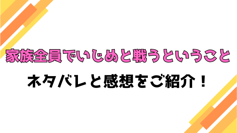 『家族全員でいじめと戦うということ』ネタバレと感想！犯人や最終回・結末もご紹介！