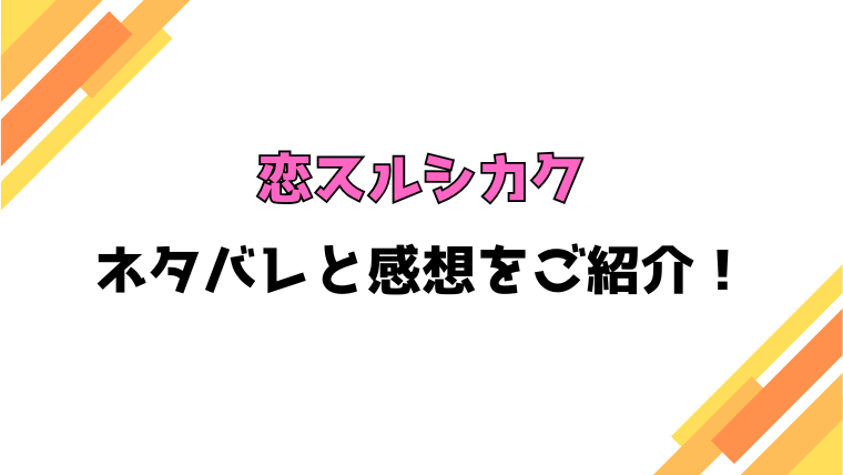 『恋スルシカク』全話ネタバレと感想！最終回・結末までご紹介！