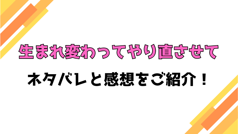 『生まれ変わってやり直させて』全話ネタバレと感想！最終回・結末までご紹介！
