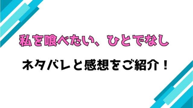 『私を喰べたい、ひとでなし』全巻ネタバレと感想！最終回・結末もご紹介！