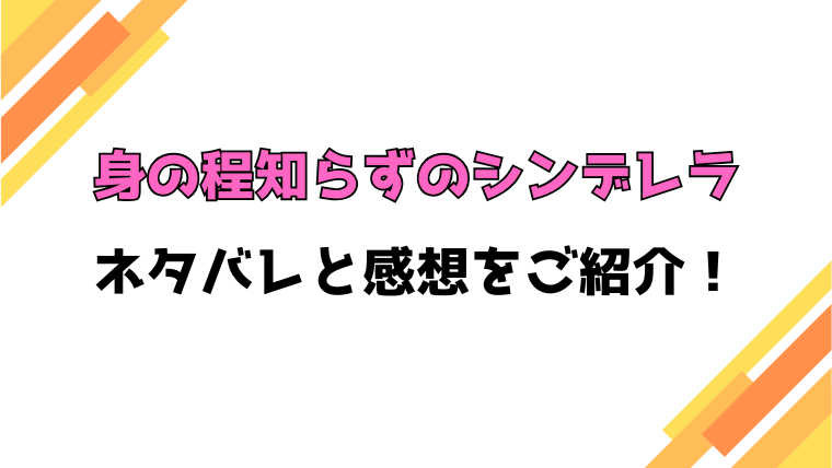 『身の程知らずのシンデレラ』全話ネタバレと感想！最終回・結末もご紹介！
