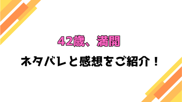 『42歳、満開』全話ネタバレと感想！最終回・結末までご紹介！
